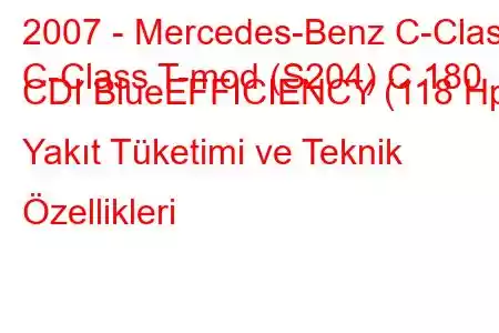 2007 - Mercedes-Benz C-Class
C-Class T-mod (S204) C 180 CDI BlueEFFICIENCY (118 Hp) Yakıt Tüketimi ve Teknik Özellikleri