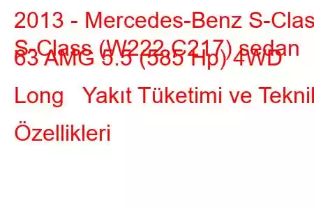 2013 - Mercedes-Benz S-Class
S-Class (W222,C217) sedan 63 AMG 5.5 (585 Hp) 4WD Long Yakıt Tüketimi ve Teknik Özellikleri