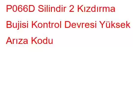 P066D Silindir 2 Kızdırma Bujisi Kontrol Devresi Yüksek Arıza Kodu