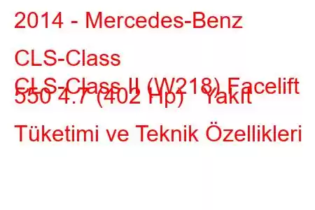 2014 - Mercedes-Benz CLS-Class
CLS-Class II (W218) Facelift 550 4.7 (402 Hp) Yakıt Tüketimi ve Teknik Özellikleri