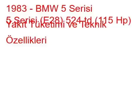 1983 - BMW 5 Serisi
5 Serisi (E28) 524 td (115 Hp) Yakıt Tüketimi ve Teknik Özellikleri