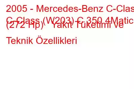 2005 - Mercedes-Benz C-Class
C-Class (W203) C 350 4Matic (272 Hp) Yakıt Tüketimi ve Teknik Özellikleri