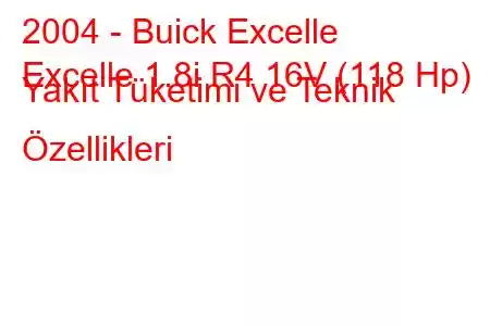 2004 - Buick Excelle
Excelle 1.8i R4 16V (118 Hp) Yakıt Tüketimi ve Teknik Özellikleri