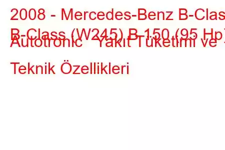 2008 - Mercedes-Benz B-Class
B-Class (W245) B 150 (95 Hp) Autotronic Yakıt Tüketimi ve Teknik Özellikleri