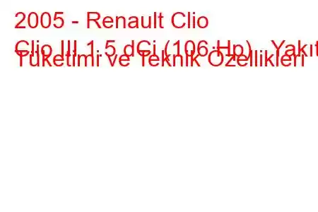 2005 - Renault Clio
Clio III 1.5 dCi (106 Hp) Yakıt Tüketimi ve Teknik Özellikleri