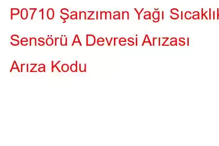 P0710 Şanzıman Yağı Sıcaklık Sensörü A Devresi Arızası Arıza Kodu