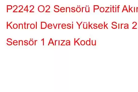 P2242 O2 Sensörü Pozitif Akım Kontrol Devresi Yüksek Sıra 2 Sensör 1 Arıza Kodu