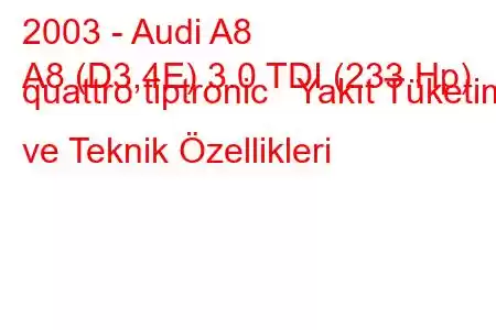 2003 - Audi A8
A8 (D3,4E) 3.0 TDI (233 Hp) quattro tiptronic Yakıt Tüketimi ve Teknik Özellikleri