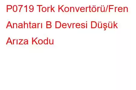 P0719 Tork Konvertörü/Fren Anahtarı B Devresi Düşük Arıza Kodu