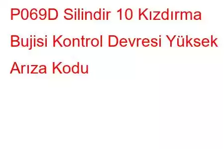 P069D Silindir 10 Kızdırma Bujisi Kontrol Devresi Yüksek Arıza Kodu