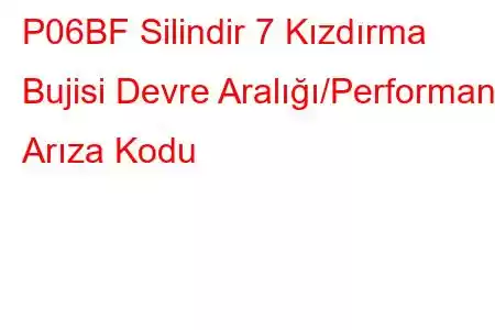 P06BF Silindir 7 Kızdırma Bujisi Devre Aralığı/Performans Arıza Kodu