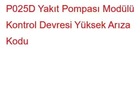 P025D Yakıt Pompası Modülü Kontrol Devresi Yüksek Arıza Kodu