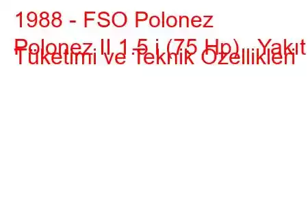 1988 - FSO Polonez
Polonez II 1.5 i (75 Hp) Yakıt Tüketimi ve Teknik Özellikleri