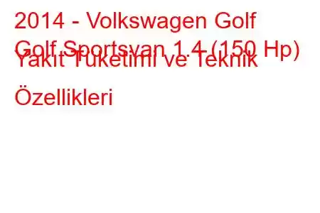 2014 - Volkswagen Golf
Golf Sportsvan 1.4 (150 Hp) Yakıt Tüketimi ve Teknik Özellikleri