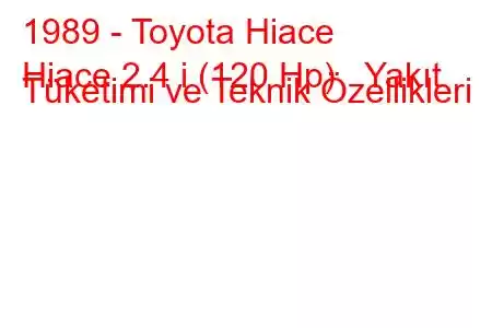 1989 - Toyota Hiace
Hiace 2.4 i (120 Hp) Yakıt Tüketimi ve Teknik Özellikleri