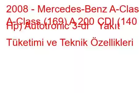 2008 - Mercedes-Benz A-Class
A-Class (169) A 200 CDI (140 Hp) Autotronic 3-dr Yakıt Tüketimi ve Teknik Özellikleri