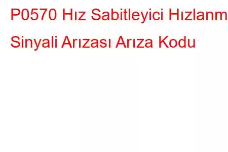 P0570 Hız Sabitleyici Hızlanma Sinyali Arızası Arıza Kodu