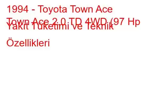 1994 - Toyota Town Ace
Town Ace 2.0 TD 4WD (97 Hp) Yakıt Tüketimi ve Teknik Özellikleri