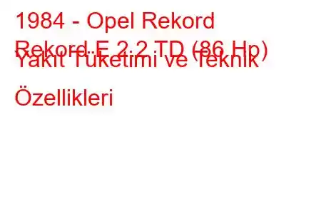 1984 - Opel Rekord
Rekord E 2.2 TD (86 Hp) Yakıt Tüketimi ve Teknik Özellikleri