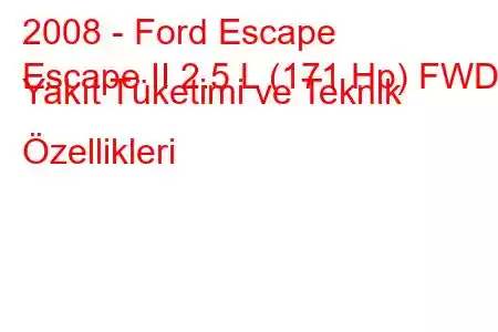 2008 - Ford Escape
Escape II 2.5 L (171 Hp) FWD Yakıt Tüketimi ve Teknik Özellikleri