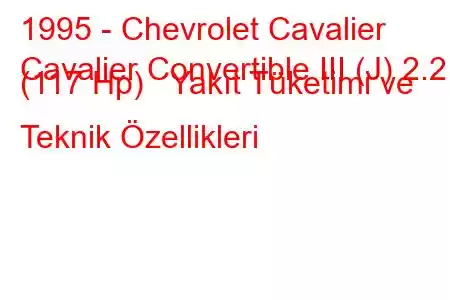 1995 - Chevrolet Cavalier
Cavalier Convertible III (J) 2.2 i (117 Hp) Yakıt Tüketimi ve Teknik Özellikleri