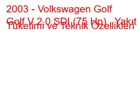 2003 - Volkswagen Golf
Golf V 2.0 SDI (75 Hp) Yakıt Tüketimi ve Teknik Özellikleri