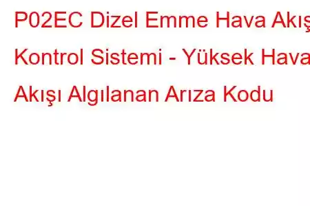 P02EC Dizel Emme Hava Akışı Kontrol Sistemi - Yüksek Hava Akışı Algılanan Arıza Kodu