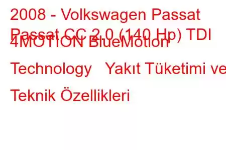 2008 - Volkswagen Passat
Passat CC 2.0 (140 Hp) TDI 4MOTION BlueMotion Technology Yakıt Tüketimi ve Teknik Özellikleri