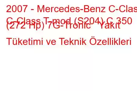 2007 - Mercedes-Benz C-Class
C-Class T-mod (S204) C 350 (272 Hp) 7G-Tronic Yakıt Tüketimi ve Teknik Özellikleri