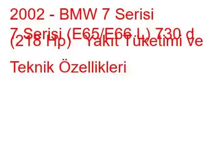 2002 - BMW 7 Serisi
7 Serisi (E65/E66 L) 730 d (218 Hp) Yakıt Tüketimi ve Teknik Özellikleri