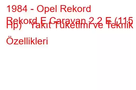 1984 - Opel Rekord
Rekord E Caravan 2.2 E (115 Hp) Yakıt Tüketimi ve Teknik Özellikleri