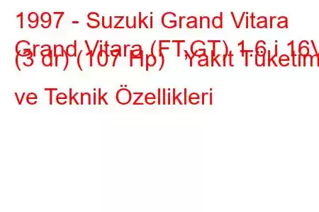 1997 - Suzuki Grand Vitara
Grand Vitara (FT,GT) 1.6 i 16V (3 dr) (107 Hp) Yakıt Tüketimi ve Teknik Özellikleri