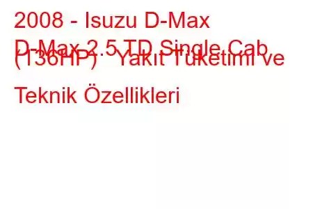 2008 - Isuzu D-Max
D-Max 2.5 TD Single Cab (136HP) Yakıt Tüketimi ve Teknik Özellikleri