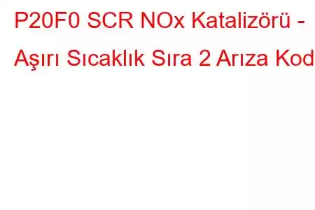 P20F0 SCR NOx Katalizörü - Aşırı Sıcaklık Sıra 2 Arıza Kodu