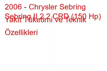 2006 - Chrysler Sebring
Sebring II 2.2 CRD (150 Hp) Yakıt Tüketimi ve Teknik Özellikleri