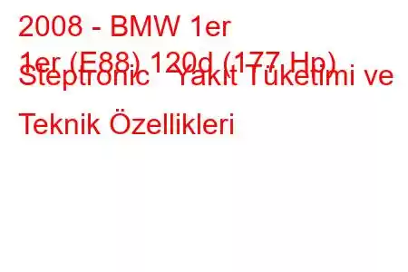 2008 - BMW 1er
1er (E88) 120d (177 Hp) Steptronic Yakıt Tüketimi ve Teknik Özellikleri