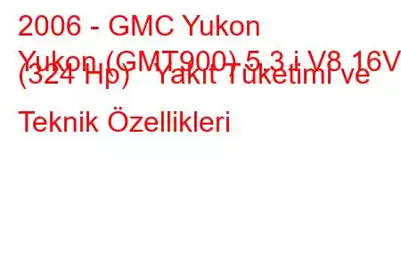 2006 - GMC Yukon
Yukon (GMT900) 5.3 i V8 16V (324 Hp) Yakıt Tüketimi ve Teknik Özellikleri