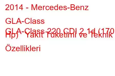 2014 - Mercedes-Benz GLA-Class
GLA-Class 220 CDI 2.1d (170 Hp) Yakıt Tüketimi ve Teknik Özellikleri