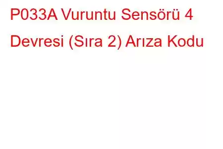 P033A Vuruntu Sensörü 4 Devresi (Sıra 2) Arıza Kodu