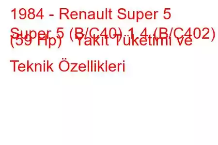 1984 - Renault Super 5
Super 5 (B/C40) 1.4 (B/C402) (59 Hp) Yakıt Tüketimi ve Teknik Özellikleri