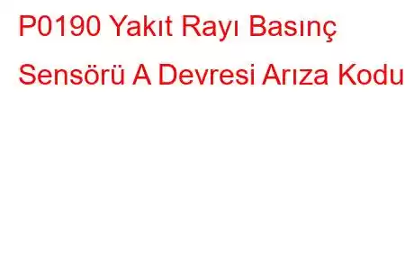 P0190 Yakıt Rayı Basınç Sensörü A Devresi Arıza Kodu