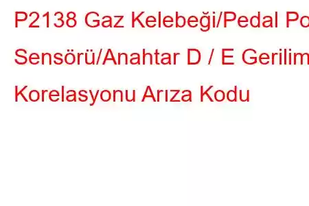 P2138 Gaz Kelebeği/Pedal Poz Sensörü/Anahtar D / E Gerilim Korelasyonu Arıza Kodu