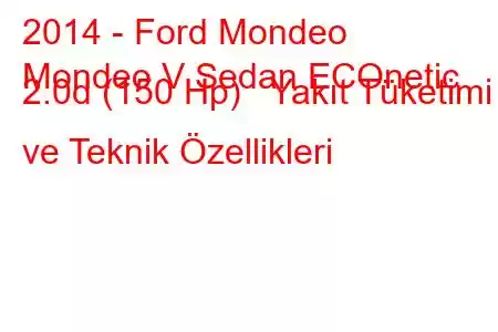 2014 - Ford Mondeo
Mondeo V Sedan ECOnetic 2.0d (150 Hp) Yakıt Tüketimi ve Teknik Özellikleri