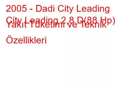 2005 - Dadi City Leading
City Leading 2,8 D(88 Hp) Yakıt Tüketimi ve Teknik Özellikleri