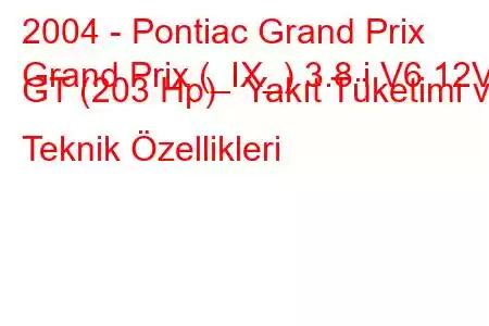 2004 - Pontiac Grand Prix
Grand Prix (_IX_) 3.8 i V6 12V GT (203 Hp) Yakıt Tüketimi ve Teknik Özellikleri