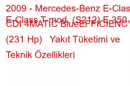 2009 - Mercedes-Benz E-Class
E-Class T-mod. (S212) E 350 CDI 4MATIC BlueEFFICIENCY (231 Hp) Yakıt Tüketimi ve Teknik Özellikleri