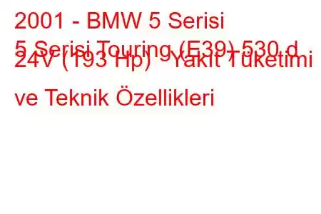 2001 - BMW 5 Serisi
5 Serisi Touring (E39) 530 d 24V (193 Hp) Yakıt Tüketimi ve Teknik Özellikleri