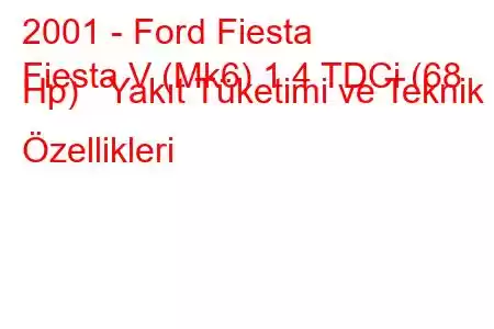 2001 - Ford Fiesta
Fiesta V (Mk6) 1.4 TDCi (68 Hp) Yakıt Tüketimi ve Teknik Özellikleri