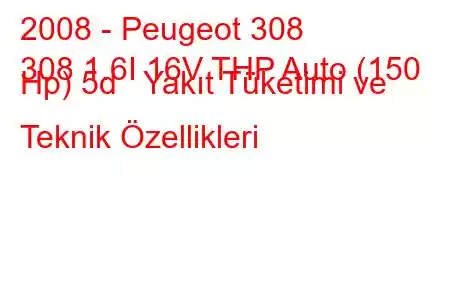 2008 - Peugeot 308
308 1.6I 16V THP Auto (150 Hp) 5d Yakıt Tüketimi ve Teknik Özellikleri