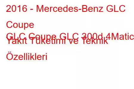 2016 - Mercedes-Benz GLC Coupe
GLC Coupe GLC 300d 4Matic Yakıt Tüketimi ve Teknik Özellikleri